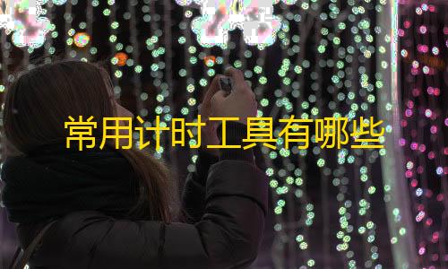 抖音发卡二维码常用计时工具有哪些